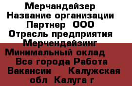 Мерчандайзер › Название организации ­ Партнер, ООО › Отрасль предприятия ­ Мерчендайзинг › Минимальный оклад ­ 1 - Все города Работа » Вакансии   . Калужская обл.,Калуга г.